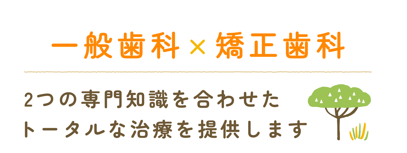 一般歯科×矯正歯科 2つの専門知識を合わせたトータルな治療を提供します